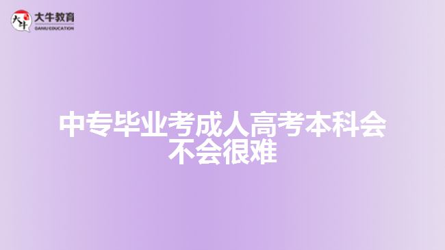 中專畢業(yè)考成人高考本科會不會很難