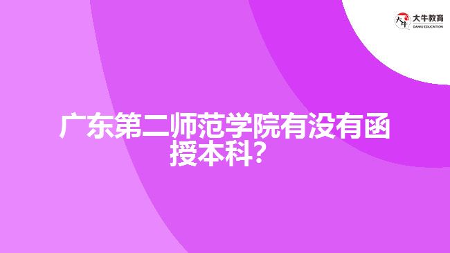 廣東第二師范學(xué)院有沒有函授本科？