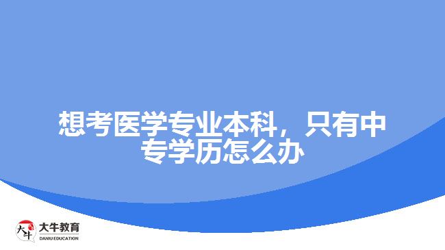 中專學(xué)歷考醫(yī)學(xué)專業(yè)本科