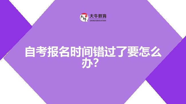 自考報名時間錯過了要怎么辦？