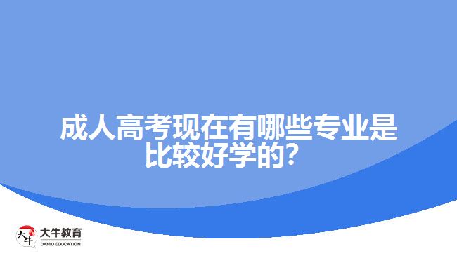 成人高考現(xiàn)在有哪些專業(yè)是比較好學的？