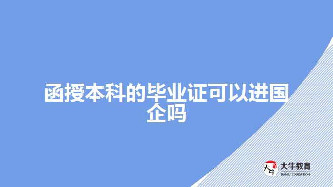 考到函授本科證能否進國企？