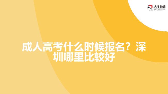 成人高考什么時候報名？深圳哪里比較好