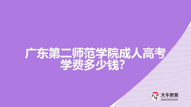 廣東第二師范學院成人高考學費多少錢？