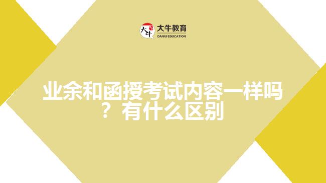 業(yè)余和函授考試內(nèi)容一樣嗎？有什么區(qū)別