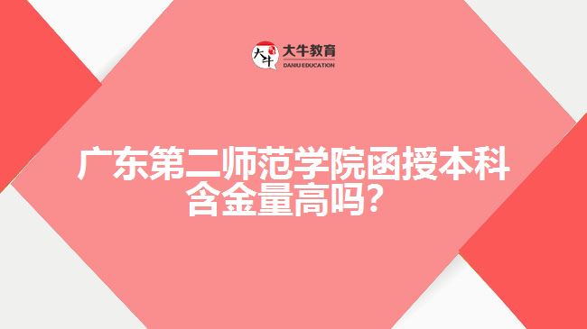 廣東第二師范學(xué)院函授本科含金量高嗎？