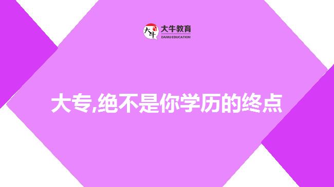 大專,絕不是你學(xué)歷的終點(diǎn)