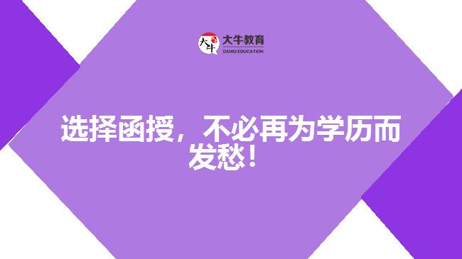 選擇函授，不必再為學(xué)歷而發(fā)愁！