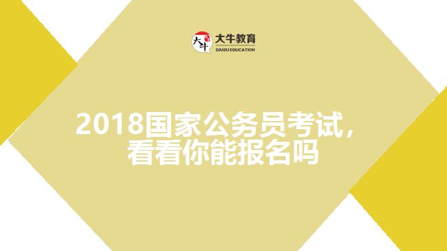 2018國家公務(wù)員考試，看看你能報名嗎