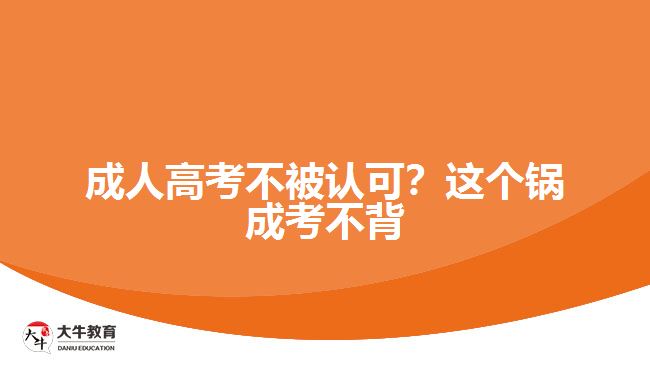 成人高考不被認可？這個鍋成考不背