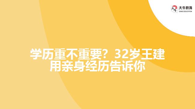 學(xué)歷重不重要？32歲王建用親身經(jīng)歷告訴你