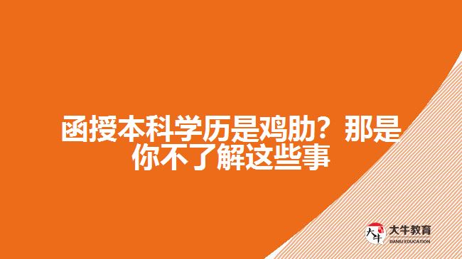 函授本科學(xué)歷是雞肋？那是你不了解這些事