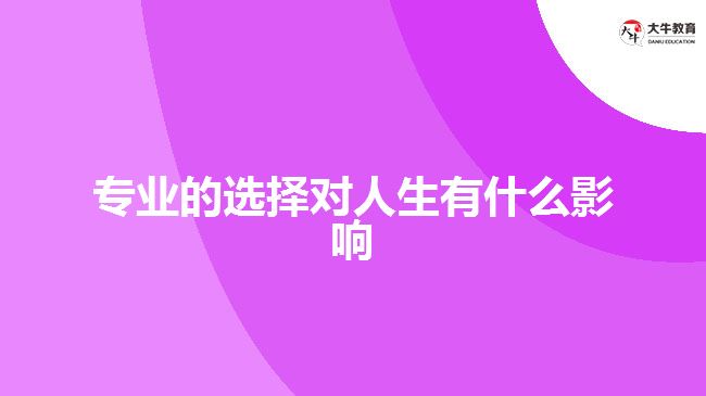 專業(yè)的選擇對人生有什么影響