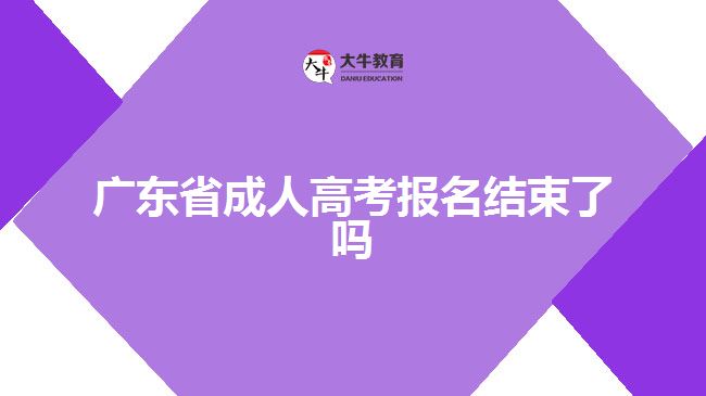 廣東省成人高考報名結(jié)束了嗎