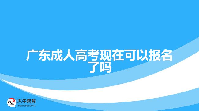 廣東成人高考現(xiàn)在可以報名了嗎