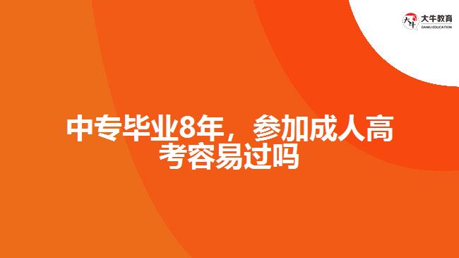 中專畢業(yè)8年，參加成人高考容易過嗎