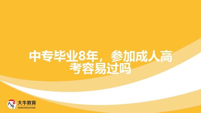 中專畢業(yè)8年，參加成人高考容易過嗎