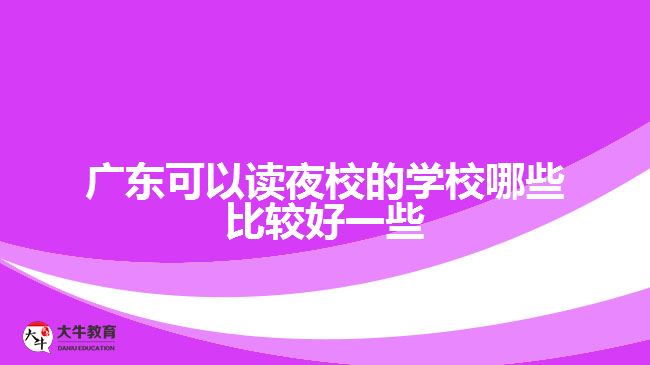 廣東可以讀夜校的學(xué)校哪些比較好一些