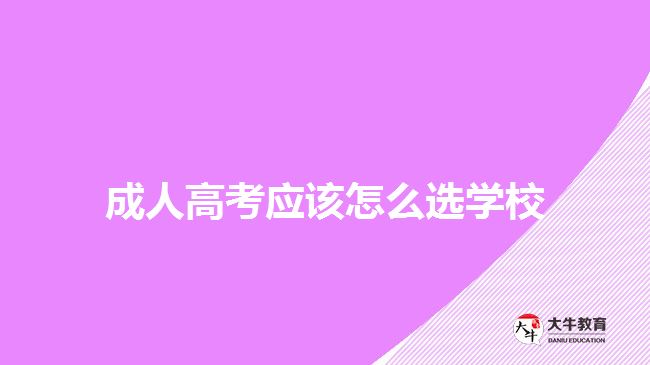 成人高考應(yīng)該怎么選學(xué)校