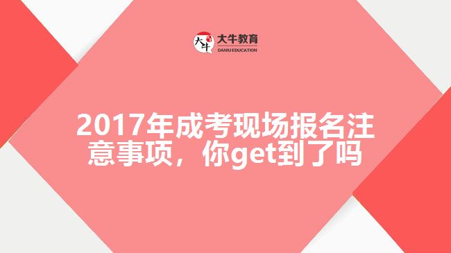 2017年成考現(xiàn)場報名注意事項，你get到了嗎