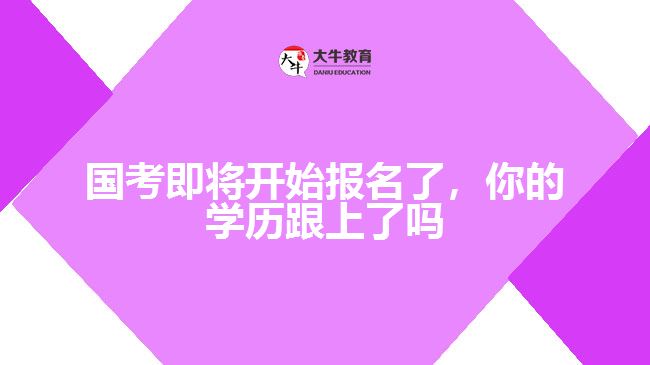 國考即將開始報名了，你的學(xué)歷跟上了嗎