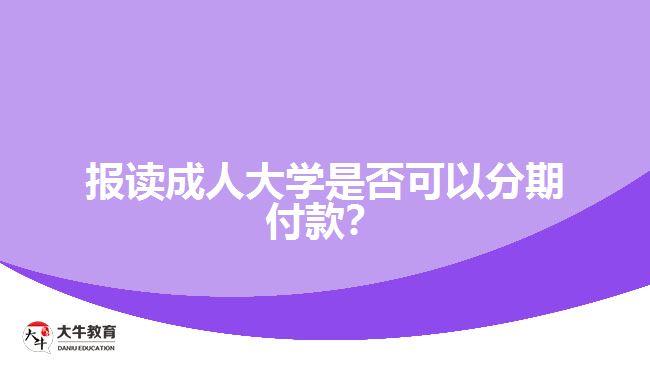 報讀成人大學(xué)是否可以分期付款？