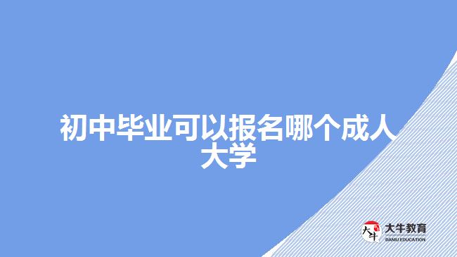 初中畢業(yè)可以報(bào)名哪個(gè)成人大學(xué)