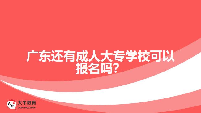 2018年廣東還有成人大專學校報名嗎