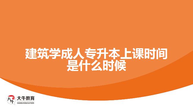 建筑學(xué)成人專升本上課時(shí)間是什么時(shí)候