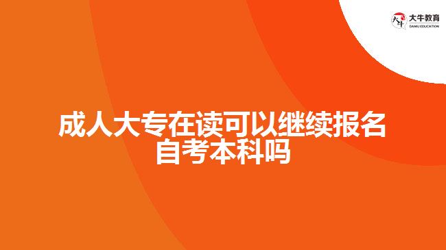 成人大專在讀可以繼續(xù)報名自考本科嗎