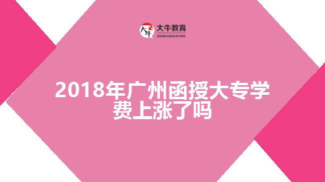 2018年廣州函授大專學(xué)費(fèi)上漲了嗎