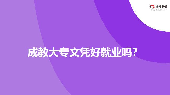 成教大專文憑好就業(yè)嗎？