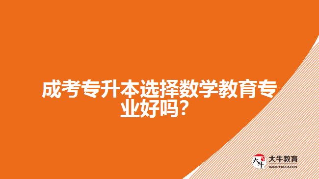 成考專升本選擇數(shù)學(xué)教育專業(yè)好嗎？