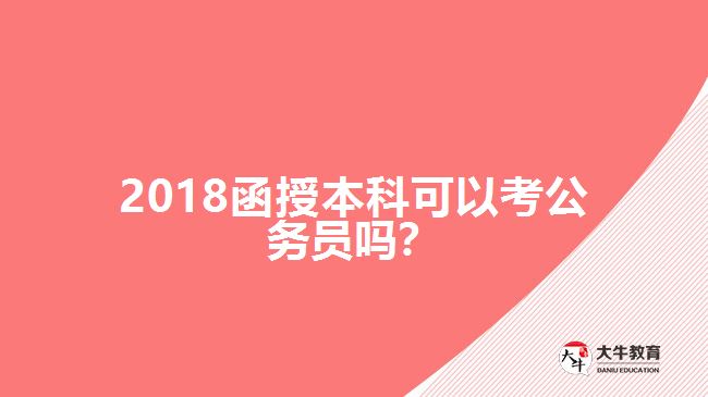 2018函授本科可以考公務(wù)員嗎？