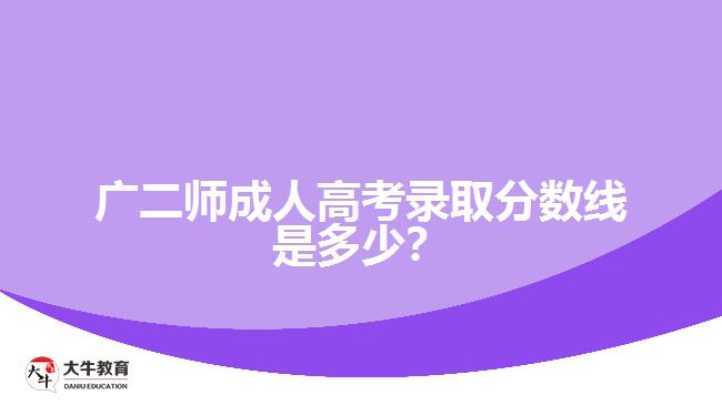 廣二師成人高考錄取分數線是多少？