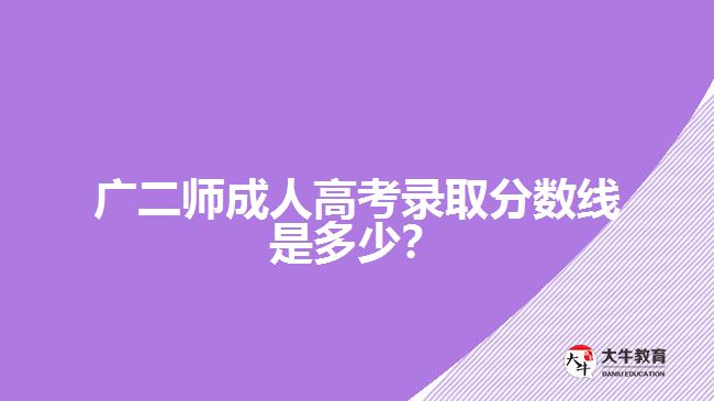 廣二師成考分?jǐn)?shù)線