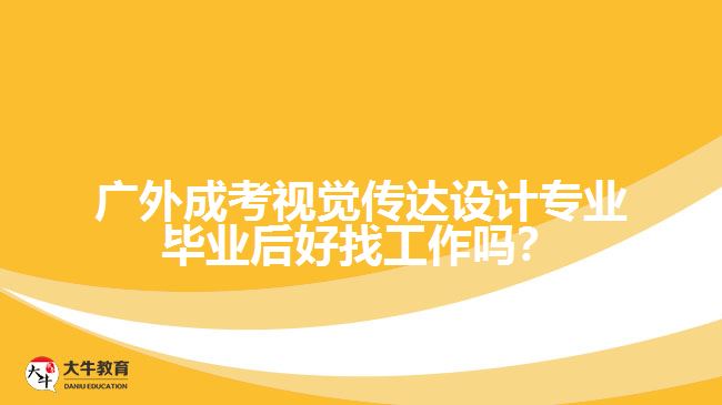 廣外成考視覺傳達(dá)設(shè)計專業(yè)畢業(yè)后好找工作嗎？