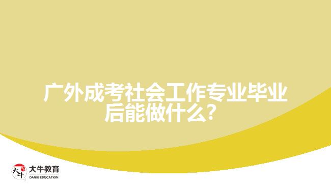 廣外成考社會工作專業(yè)畢業(yè)后能做什么？