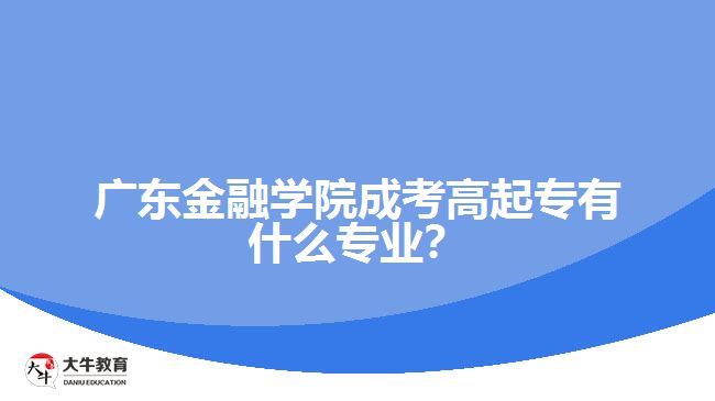 廣東金融學院成考高起專有什么專業(yè)？