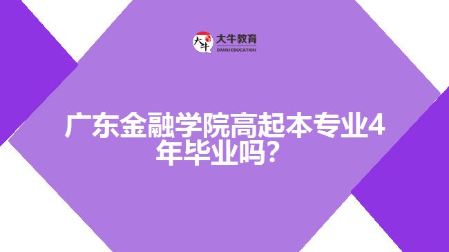 廣東金融學院高起本專業(yè)4年畢業(yè)嗎？