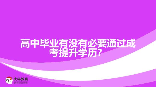 高中畢業(yè)有沒有必要通過成考提升學(xué)歷？