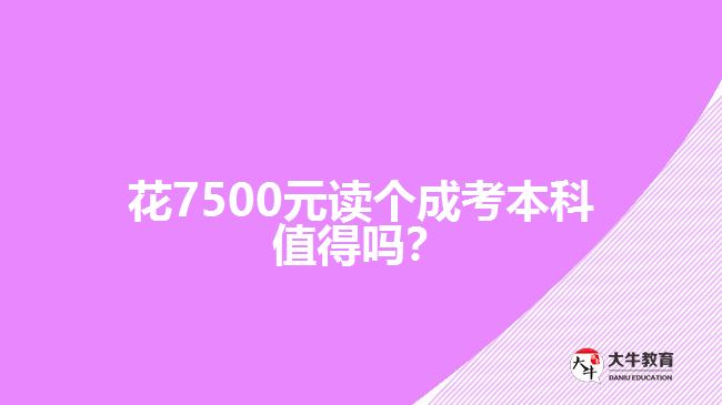 花7500元讀個成考本科值得嗎？