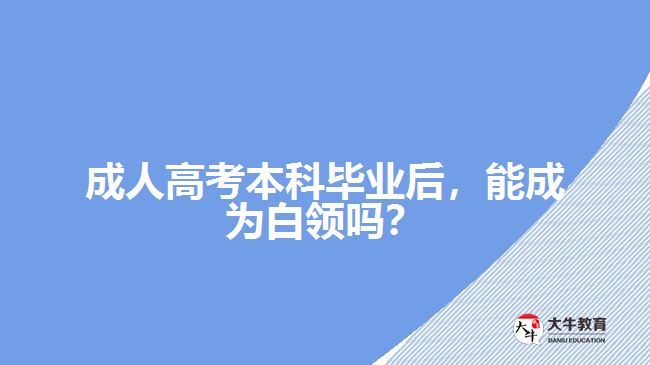 成人高考本科畢業(yè)后，能成為白領(lǐng)嗎？