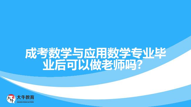 成考數(shù)學(xué)與應(yīng)用數(shù)學(xué)專業(yè)畢業(yè)后可以做老師嗎？