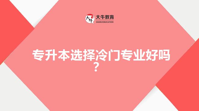 專升本選擇冷門(mén)專業(yè)好嗎