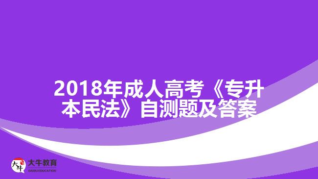 2018年成人高考《專(zhuān)升本民法》自測(cè)題及答案