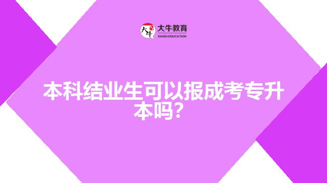 本科結(jié)業(yè)生可以報成考專升本嗎？