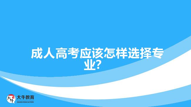 成人高考應(yīng)該怎樣選擇專業(yè)？