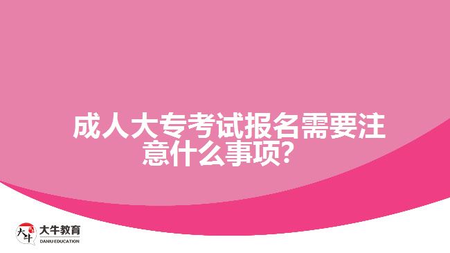  成人大?？荚噲竺枰⒁馐裁词马?xiàng)？