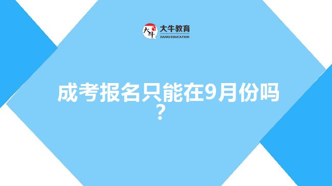  成考報名只能在9月份嗎？